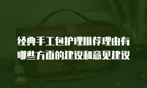 经典手工包护理推荐理由有哪些方面的建议和意见建议