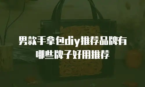 男款手拿包diy推荐品牌有哪些牌子好用推荐