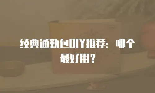经典通勤包DIY推荐：哪个最好用？