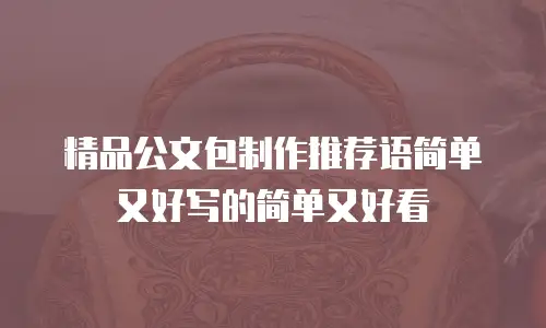 精品公文包制作推荐语简单又好写的简单又好看