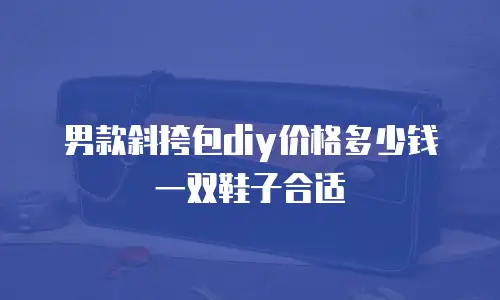 男款斜挎包diy价格多少钱一双鞋子合适
