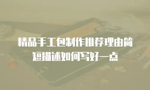 精品手工包制作推荐理由简短描述如何写好一点