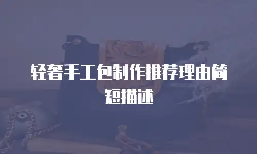 轻奢手工包制作推荐理由简短描述