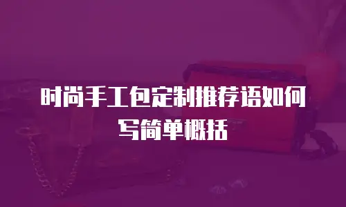 时尚手工包定制推荐语如何写简单概括