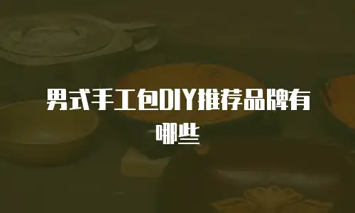 男式手工包DIY推荐品牌有哪些