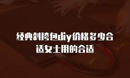 经典斜挎包diy价格多少合适女士用的合适