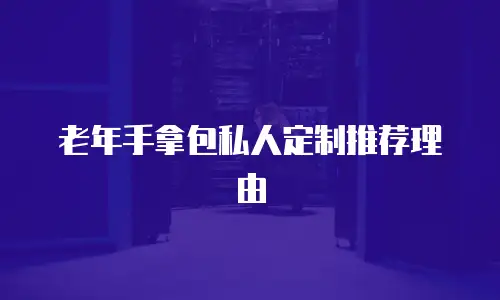 老年手拿包私人定制推荐理由
