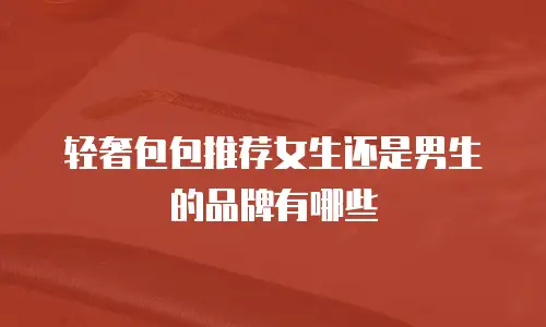 轻奢包包推荐女生还是男生的品牌有哪些