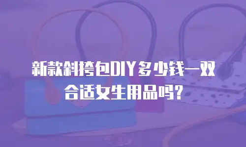 新款斜挎包DIY多少钱一双合适女生用品吗？