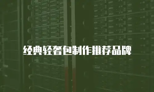 经典轻奢包制作推荐品牌