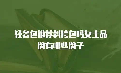 轻奢包推荐斜挎包吗女士品牌有哪些牌子