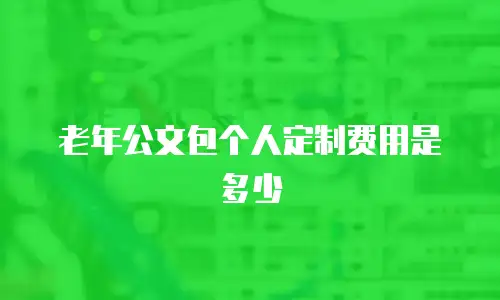 老年公文包个人定制费用是多少
