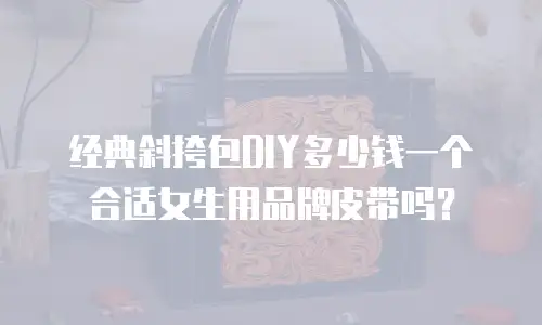 经典斜挎包DIY多少钱一个合适女生用品牌皮带吗？