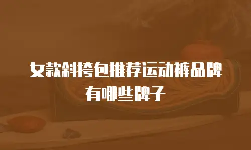女款斜挎包推荐运动裤品牌有哪些牌子