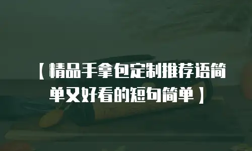 【精品手拿包定制推荐语简单又好看的短句简单】