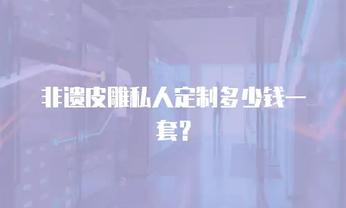 非遗皮雕私人定制多少钱一套？