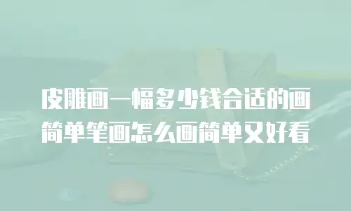 皮雕画一幅多少钱合适的画简单笔画怎么画简单又好看
