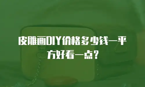 皮雕画DIY价格多少钱一平方好看一点？