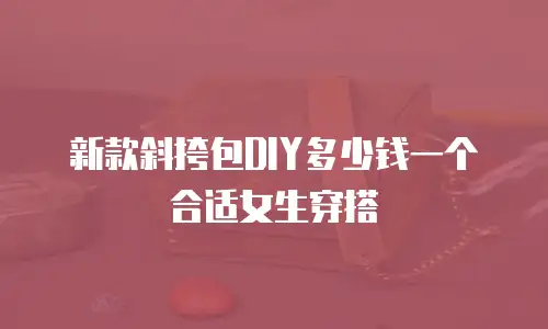 新款斜挎包DIY多少钱一个合适女生穿搭
