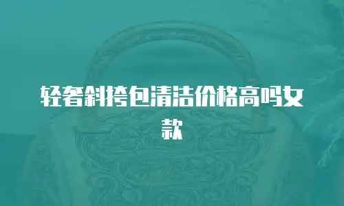 轻奢斜挎包清洁价格高吗女款
