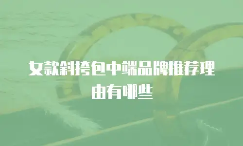 女款斜挎包中端品牌推荐理由有哪些