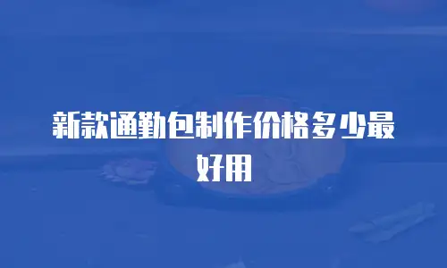 新款通勤包制作价格多少最好用