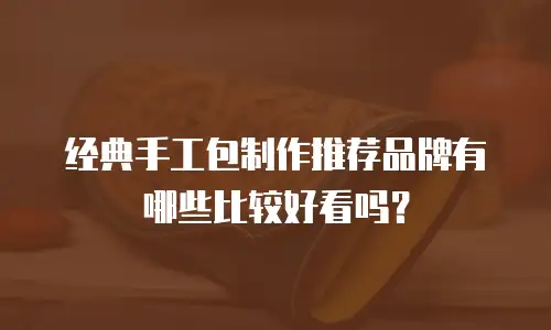 经典手工包制作推荐品牌有哪些比较好看吗？