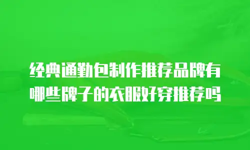 经典通勤包制作推荐品牌有哪些牌子的衣服好穿推荐吗