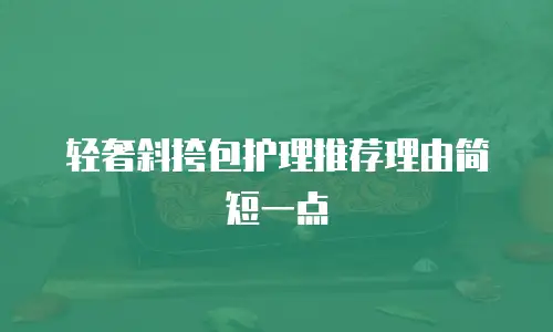 轻奢斜挎包护理推荐理由简短一点