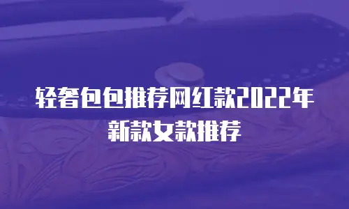 轻奢包包推荐网红款2022年新款女款推荐