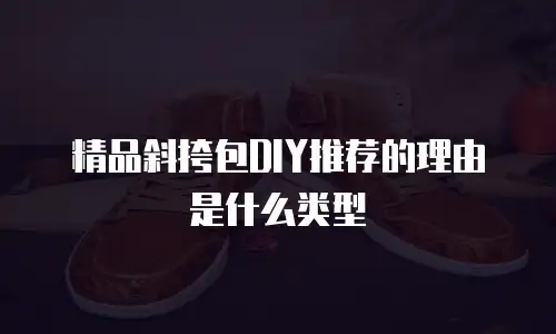 精品斜挎包DIY推荐的理由是什么类型