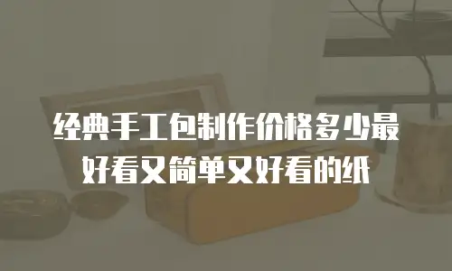经典手工包制作价格多少最好看又简单又好看的纸