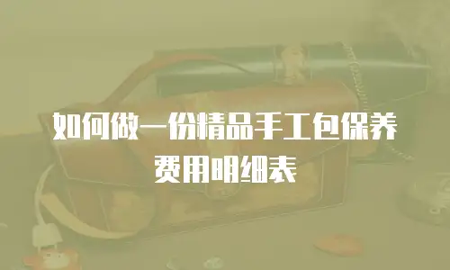 如何做一份精品手工包保养费用明细表