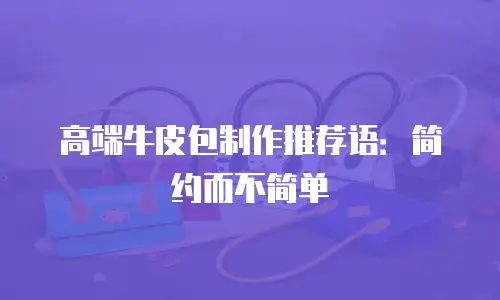 高端牛皮包制作推荐语：简约而不简单