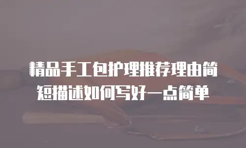 精品手工包护理推荐理由简短描述如何写好一点简单