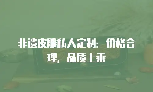 非遗皮雕私人定制：价格合理，品质上乘