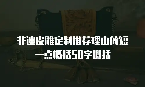 非遗皮雕定制推荐理由简短一点概括50字概括