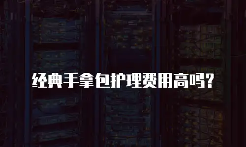 经典手拿包护理费用高吗？