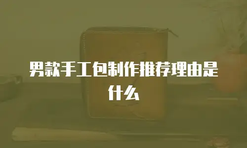 男款手工包制作推荐理由是什么