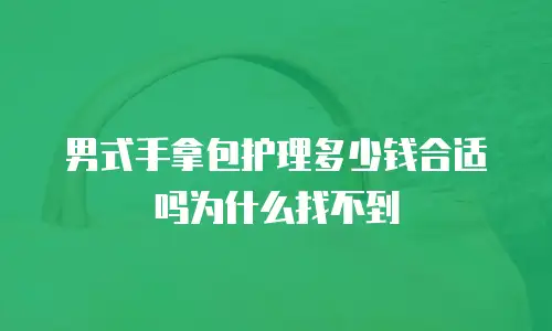 男式手拿包护理多少钱合适吗为什么找不到