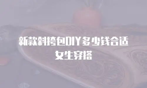 新款斜挎包DIY多少钱合适女生穿搭
