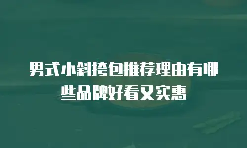 男式小斜挎包推荐理由有哪些品牌好看又实惠