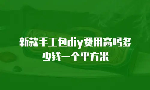 新款手工包diy费用高吗多少钱一个平方米