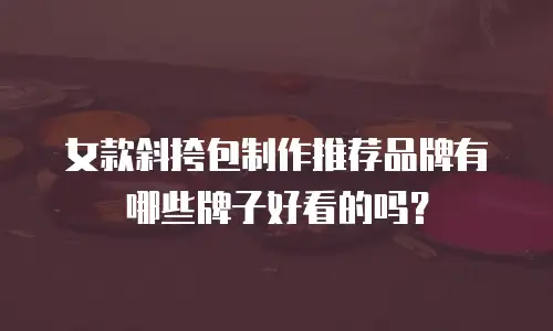 女款斜挎包制作推荐品牌有哪些牌子好看的吗？