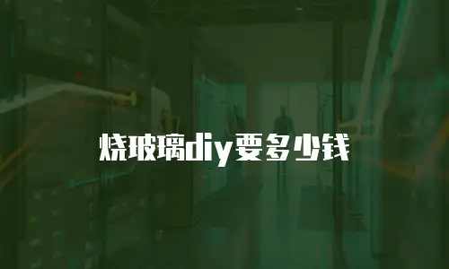 烧玻璃diy要多少钱
