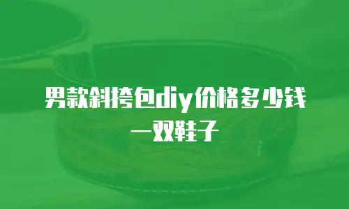 男款斜挎包diy价格多少钱一双鞋子