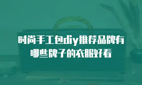 时尚手工包diy推荐品牌有哪些牌子的衣服好看