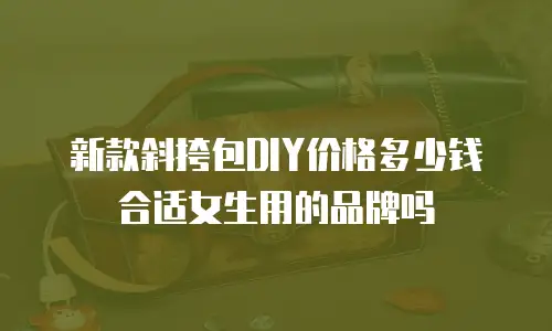 新款斜挎包DIY价格多少钱合适女生用的品牌吗