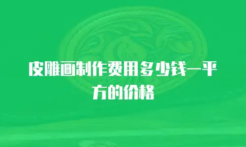 皮雕画制作费用多少钱一平方的价格