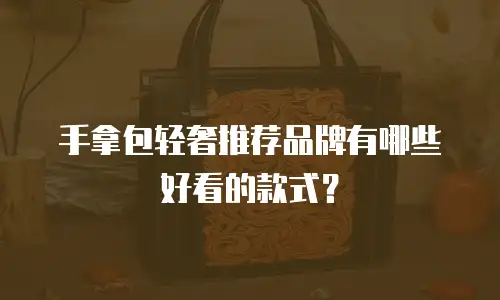 手拿包轻奢推荐品牌有哪些好看的款式？
